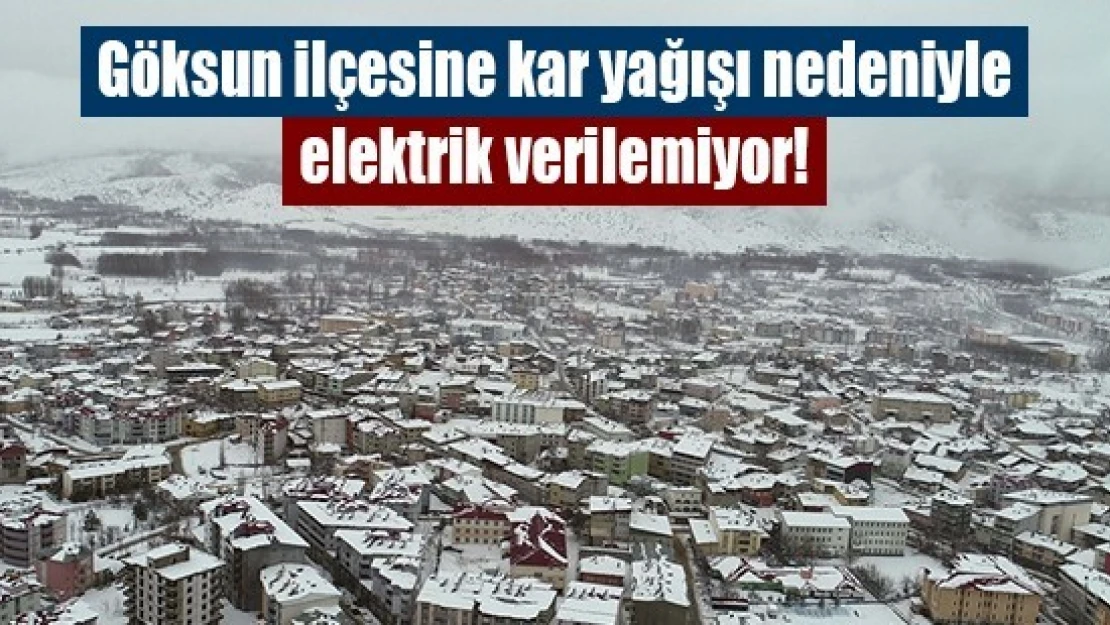 Göksun ilçesine kar yağışı nedeniyle elektrik verilemiyor!