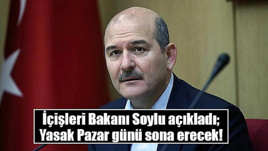 İçişleri Bakanı Soylu açıkladı yasak Pazar günü sona erecek!