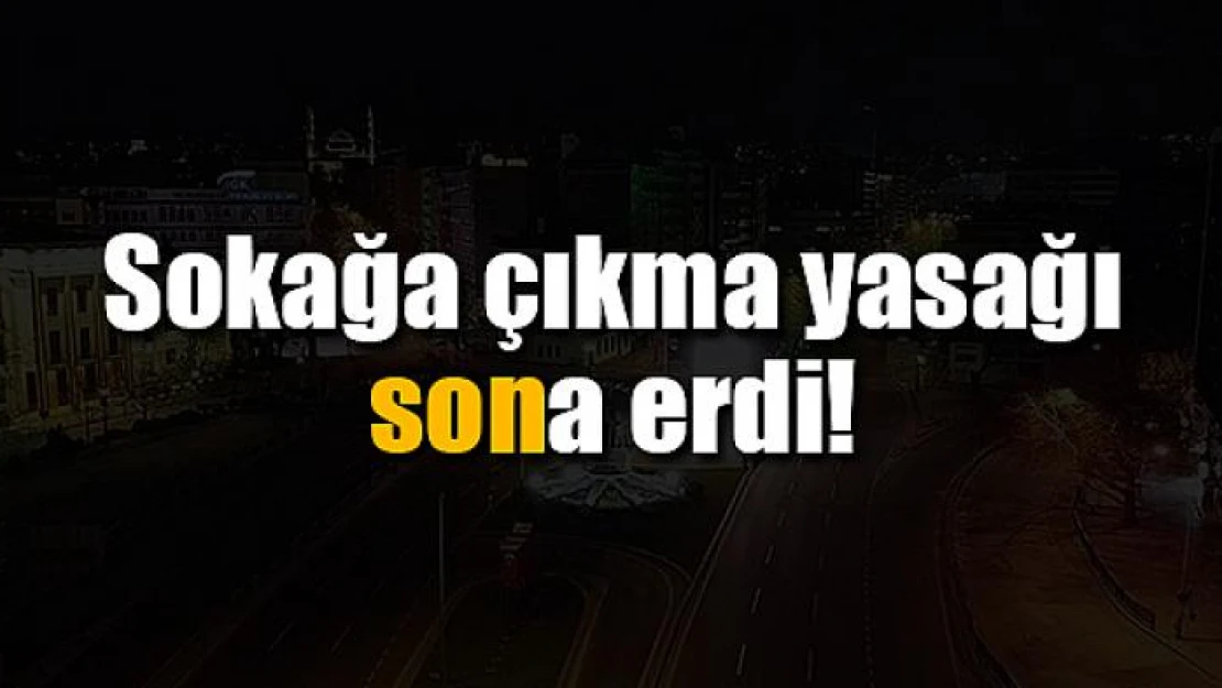 Sokağa çıkma yasağı sona erdi!