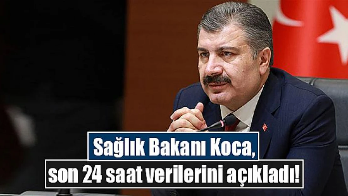 Sağlık Bakanı Koca, son 24 saat verilerini açıkladı!