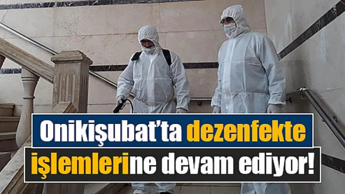 Onikişubat'ta dezenfekte işlemlerine devam ediyor!