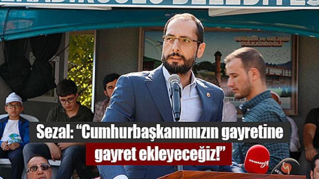 Sezal: 'Cumhurbaşkanımızın gayretine gayret ekleyeceğiz!'