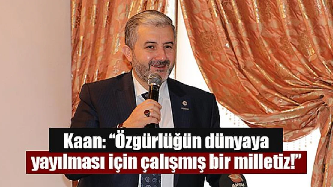 Kaan: 'Özgürlüğün dünyaya yayılması için çalışmış bir milletiz!'