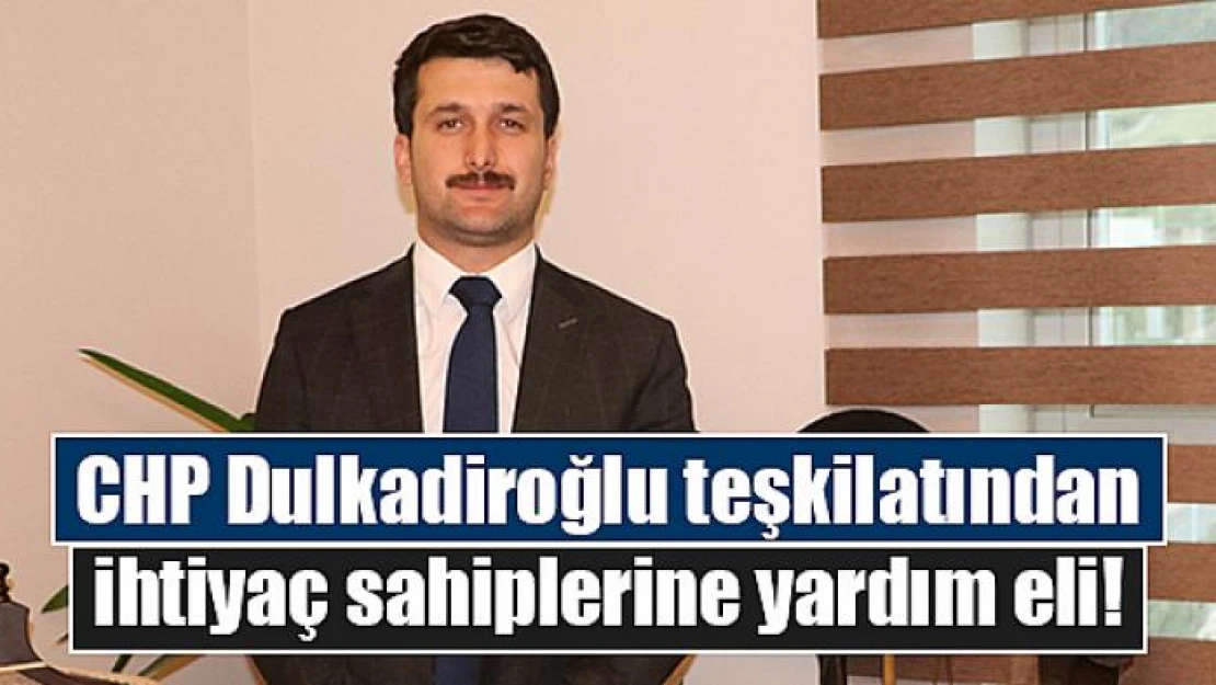 CHP Dulkadiroğlu teşkilatından ihtiyaç sahiplerine yardım eli!