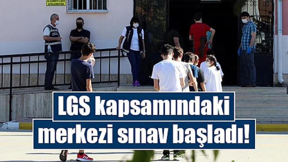 LGS kapsamındaki merkezi sınav başladı