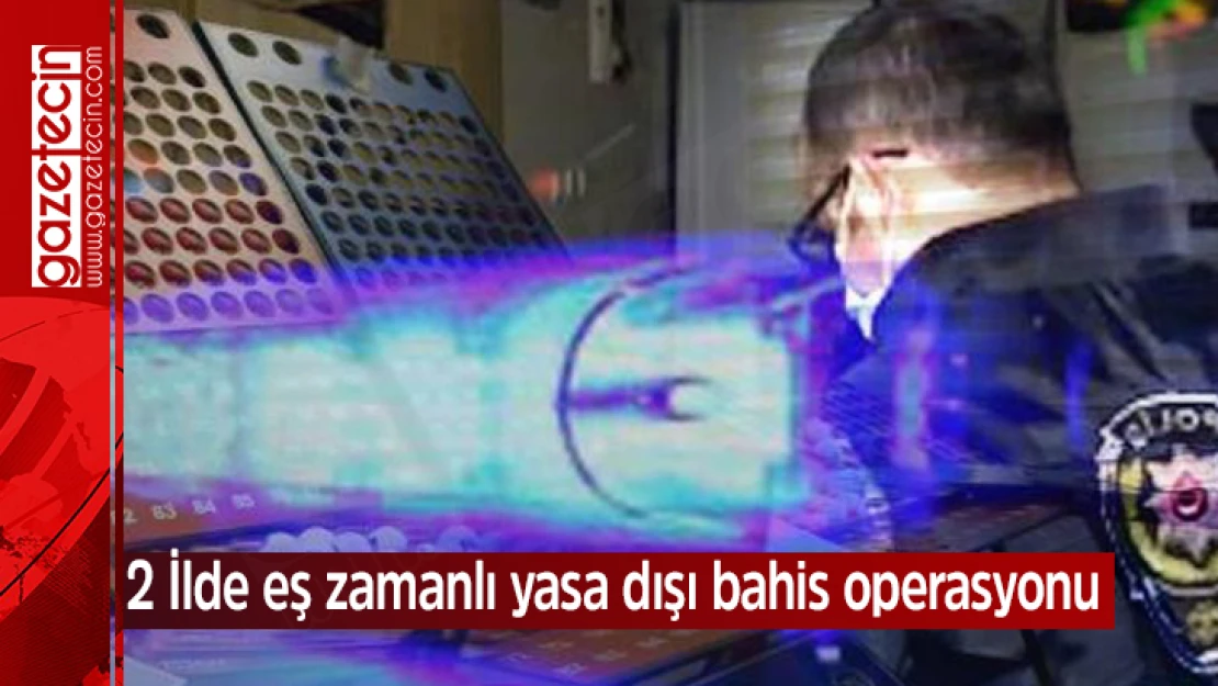 2 İlde eş zamanlı yasa dışı bahis operasyonu