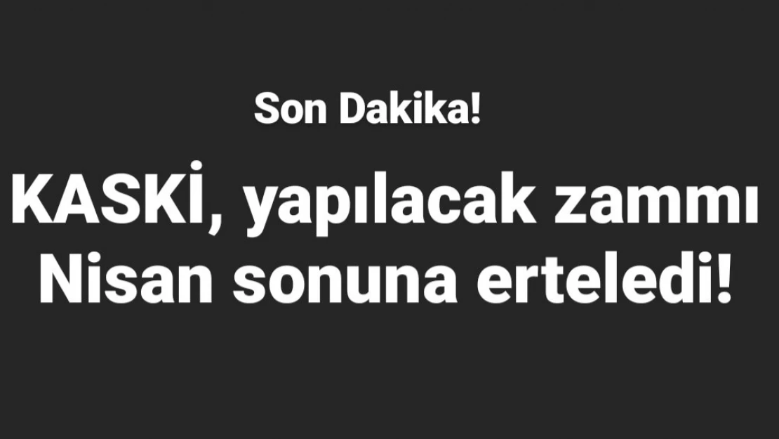 KASKİ, yapılacak zammı Nisan sonuna erteledi! 