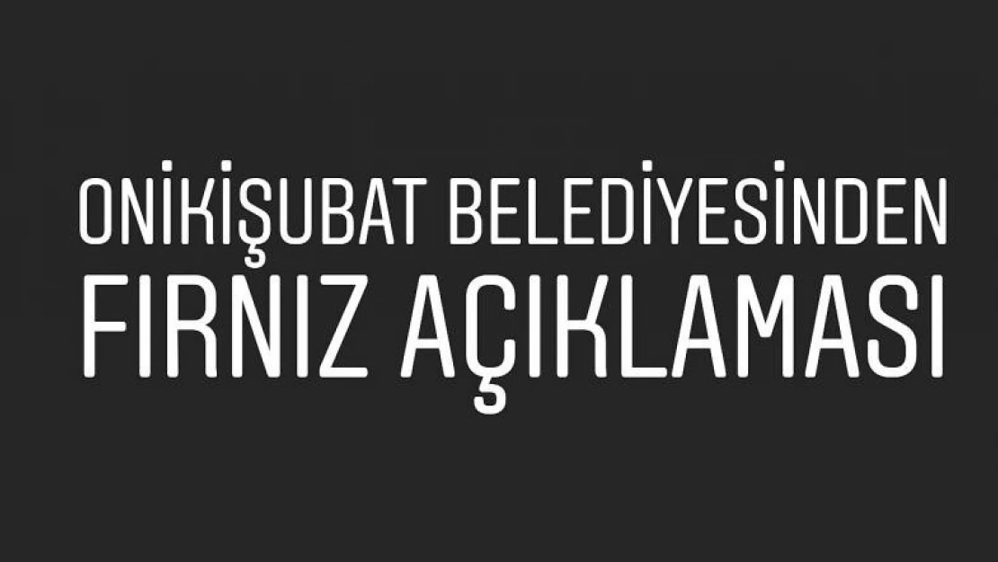 Onikişubat Belediyesinden Fırnız açıklaması! 