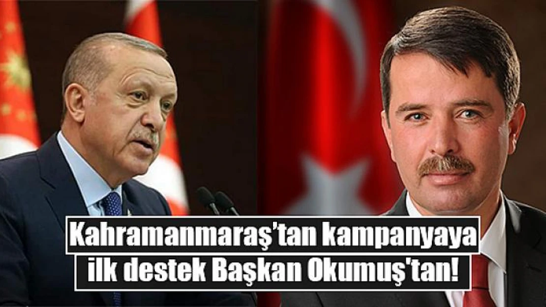 Kahramanmaraş'tan kampanyaya ilk destek Başkan Okumuş'tan!