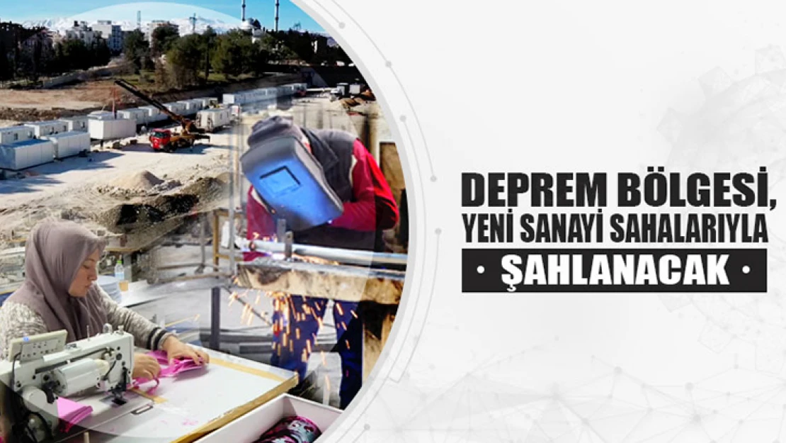 Deprem bölgesi, yeni sanayi sahalarıyla şahlanacak