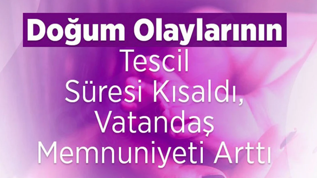 Doğum olaylarının tescil süresi kısaldı, vatandaş memnuniyeti arttı