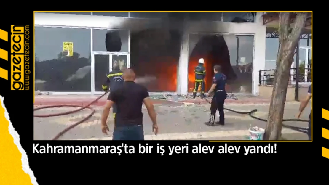 Kahramanmaraş'ta bir iş yeri alev alev yandı