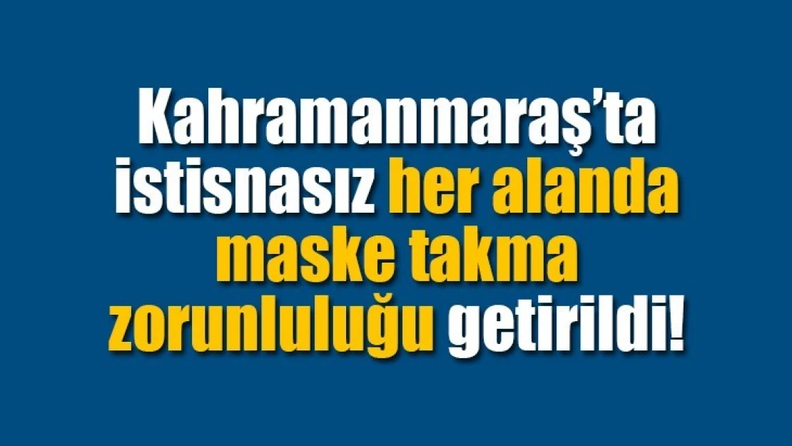 Kahramanmaraş'ta istisnasız her alanda maske takma zorunluluğu getirildi