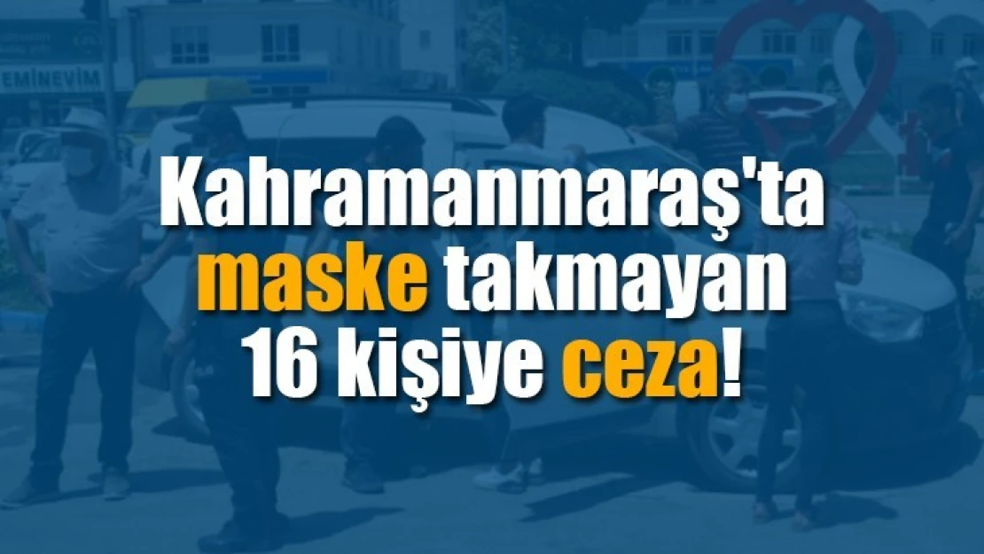 Kahramanmaraş'ta maske takmayan 16 kişiye ceza