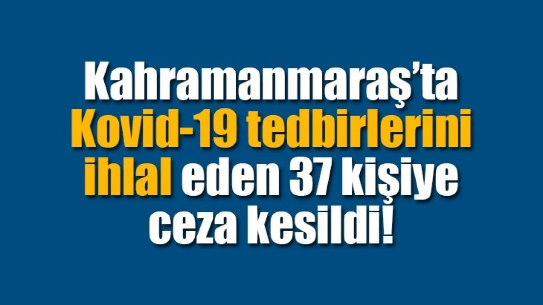 Kovid-19 tedbirlerini ihlal eden 37 kişiye ceza kesildi