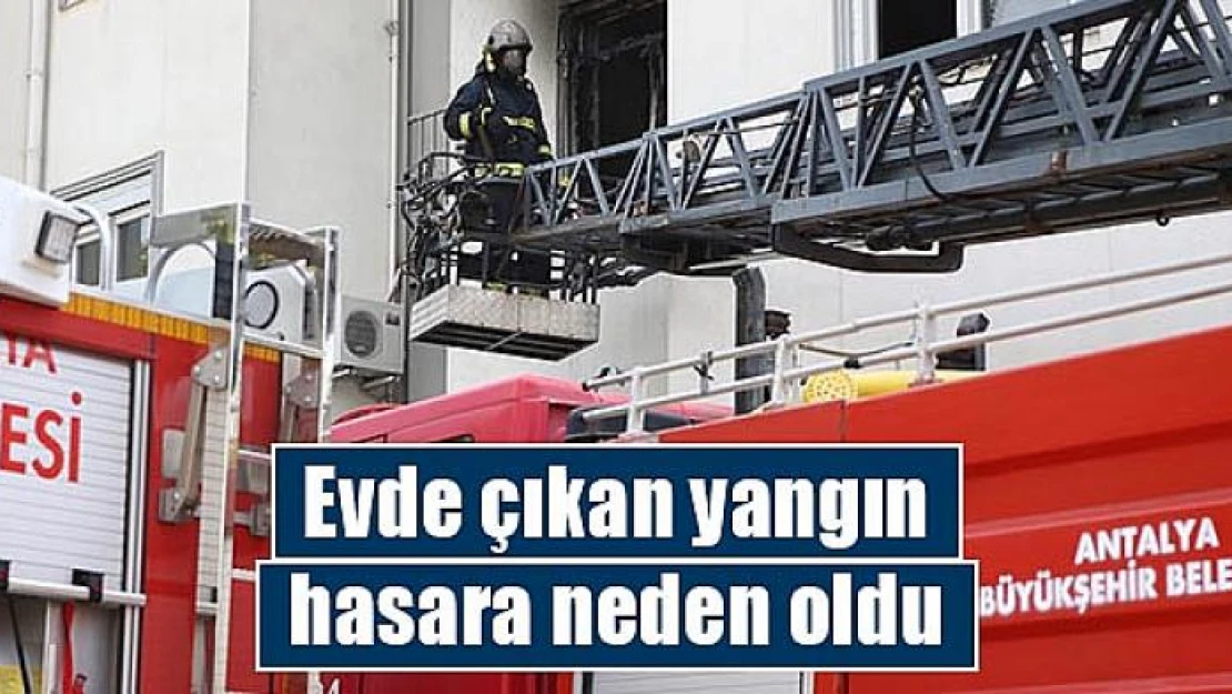 Evde çıkan yangın hasara neden oldu