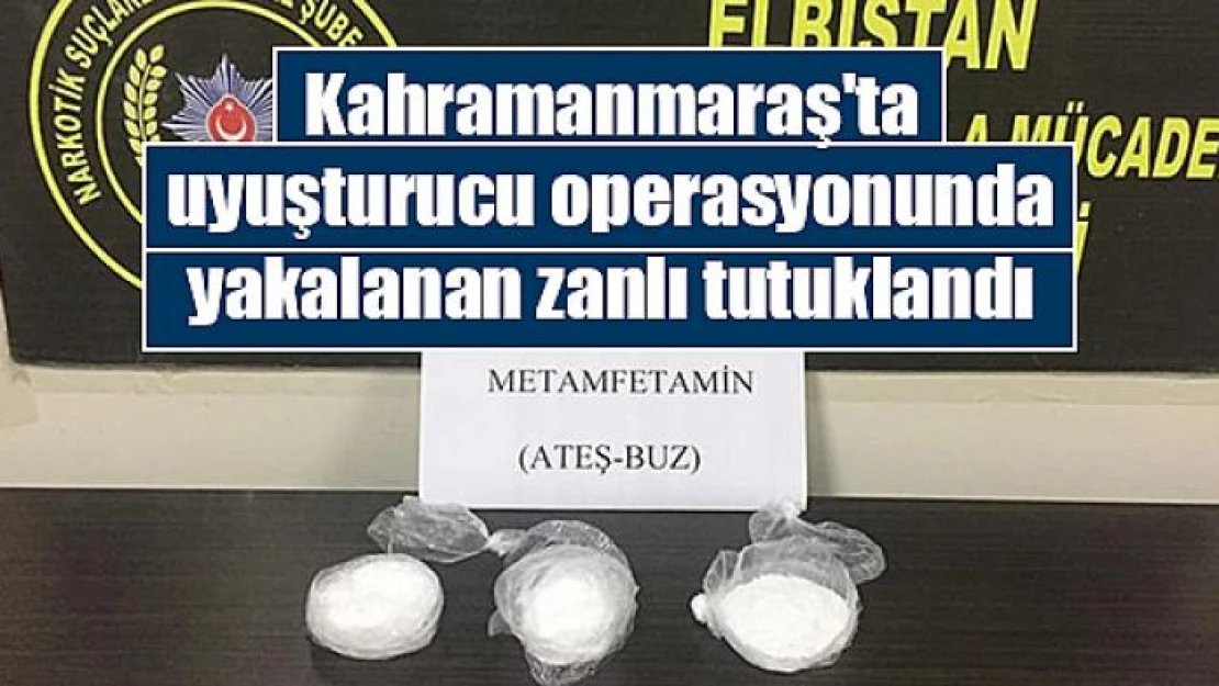 Kahramanmaraş'ta uyuşturucu operasyonunda yakalanan zanlı tutuklandı