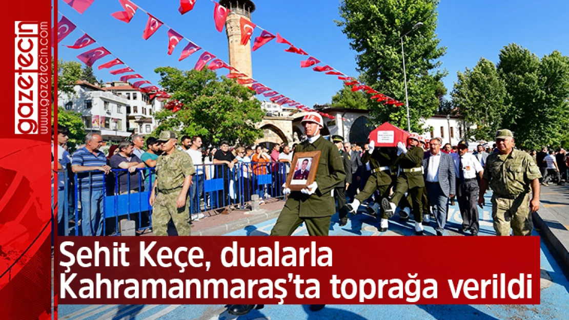 Şehit Keçe, dualarla Kahramanmaraş'ta toprağa verildi