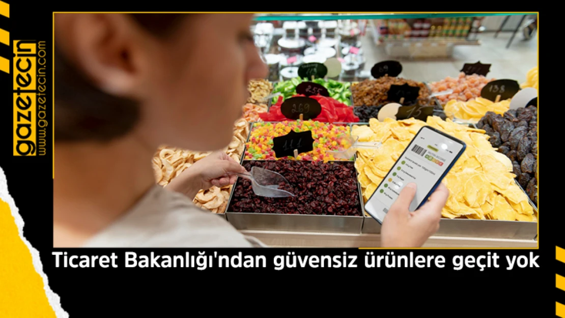 Ticaret Bakanlığı'ndan güvensiz ürünlere geçit yok