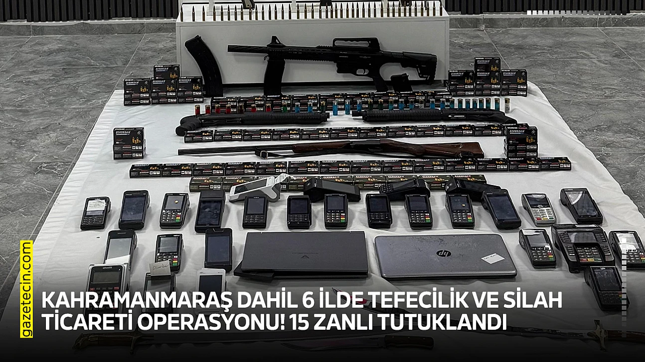 Kahramanmaraş dahil 6 ilde tefecilik ve silah ticareti operasyonu! 15 zanlı tutuklandı