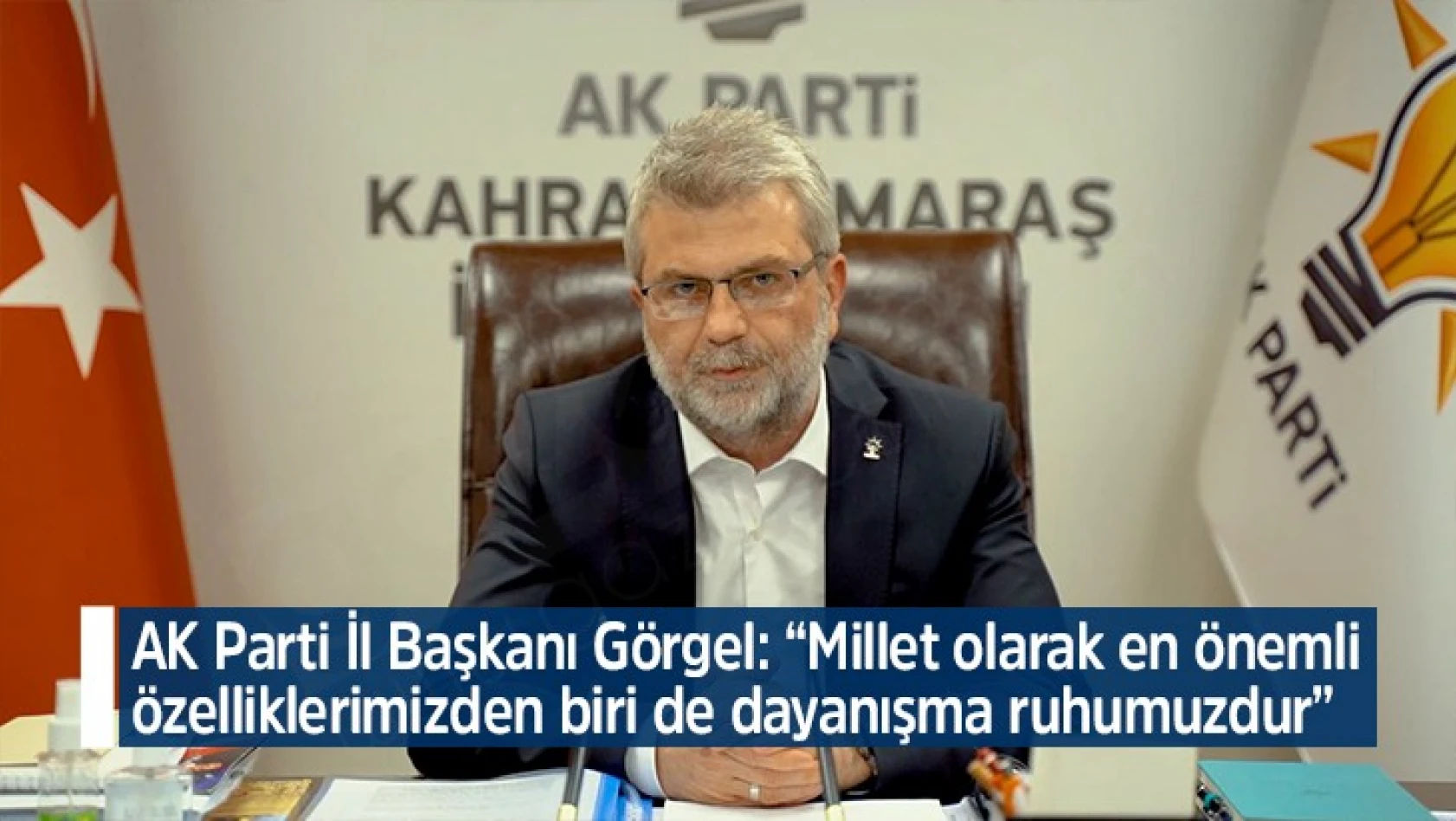 AK Parti İl Başkanı Görgel: Millet olarak en önemli özelliklerimizden biri de dayanışma ruhumuzdur