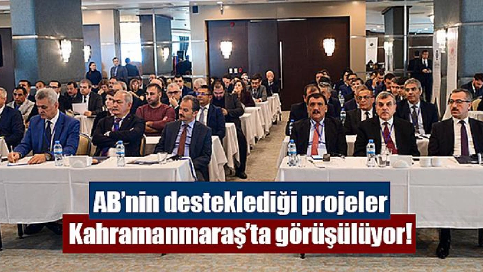 AB'nin desteklediği projeler Kahramanmaraş'ta görüşülüyor!