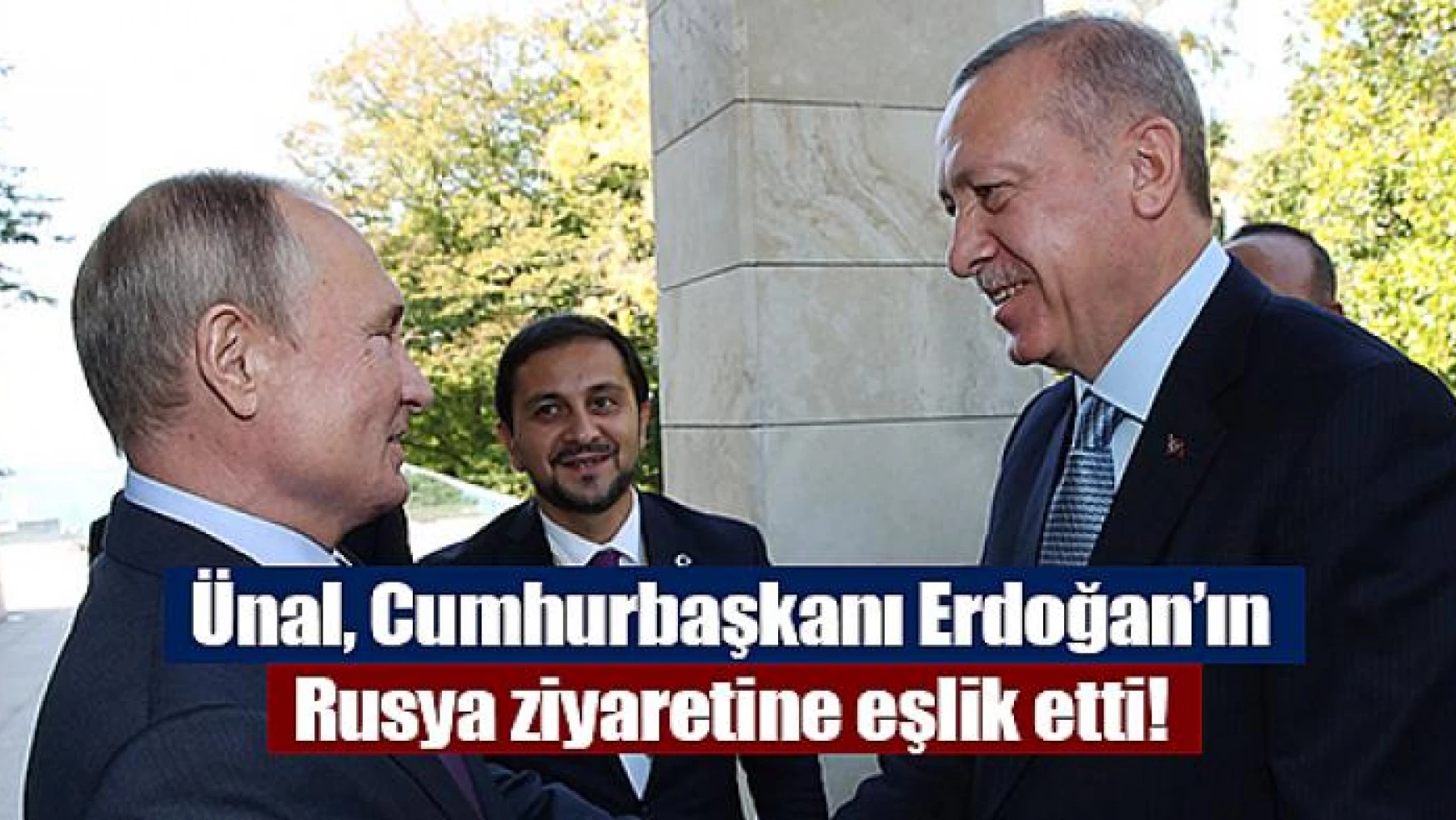 Ünal, Cumhurbaşkanı Erdoğan'ın Rusya ziyaretine eşlik etti!