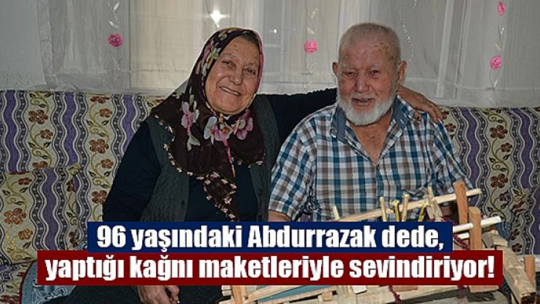 96 yaşındaki Abdurrazak dede, yaptığı kağnı maketleriyle sevindiriyor!
