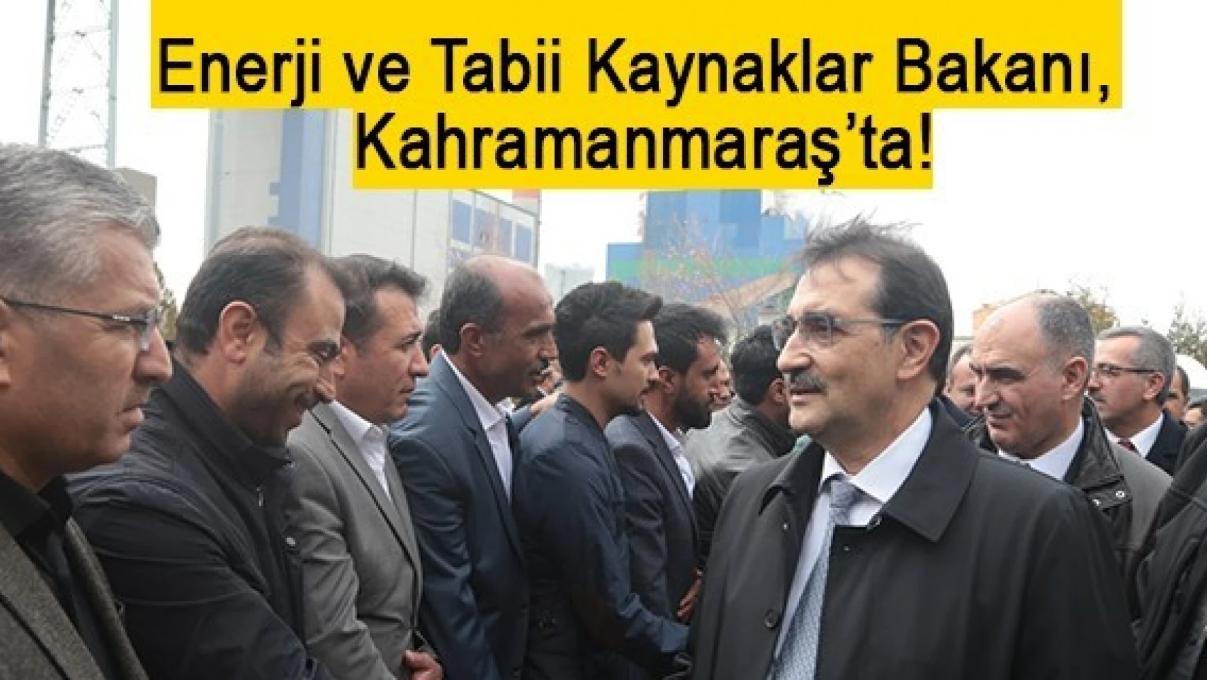 Enerji ve Tabii Kaynaklar Bakanı, Kahramanmaraş'ta!