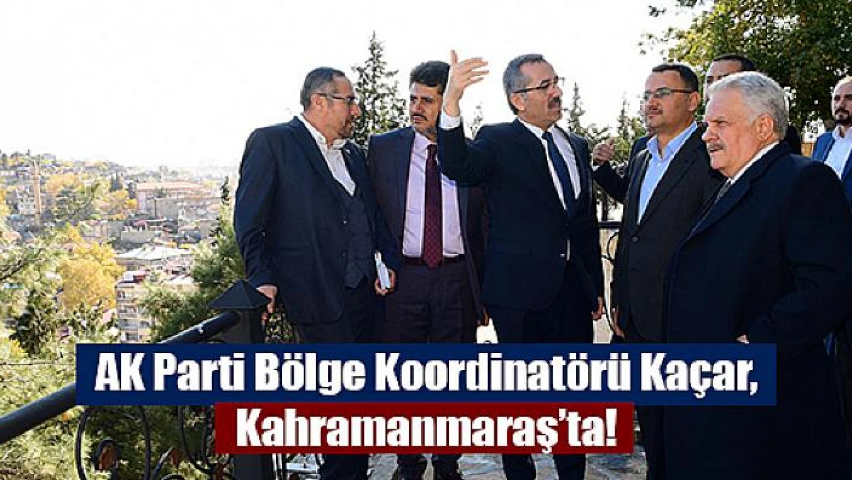 AK Parti Bölge Koordinatörü Kaçar, Kahramanmaraş'ta!