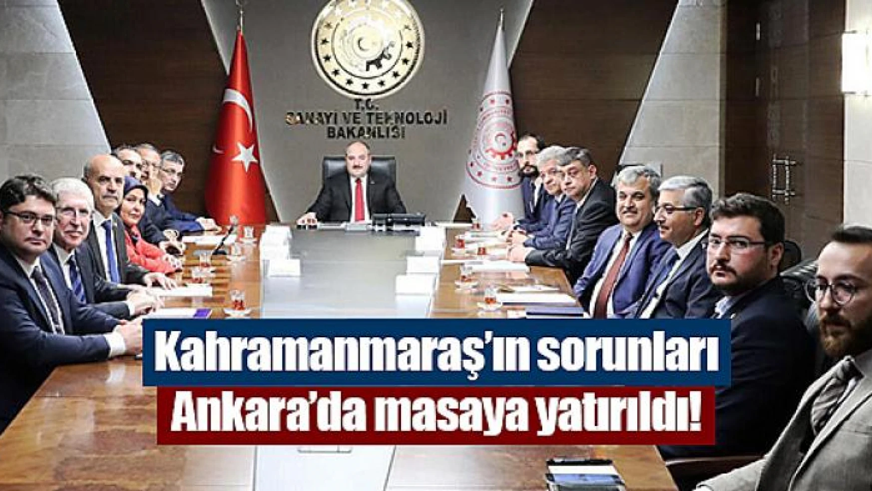 Kahramanmaraş'ın sorunları Ankara'da masaya yatırıldı!