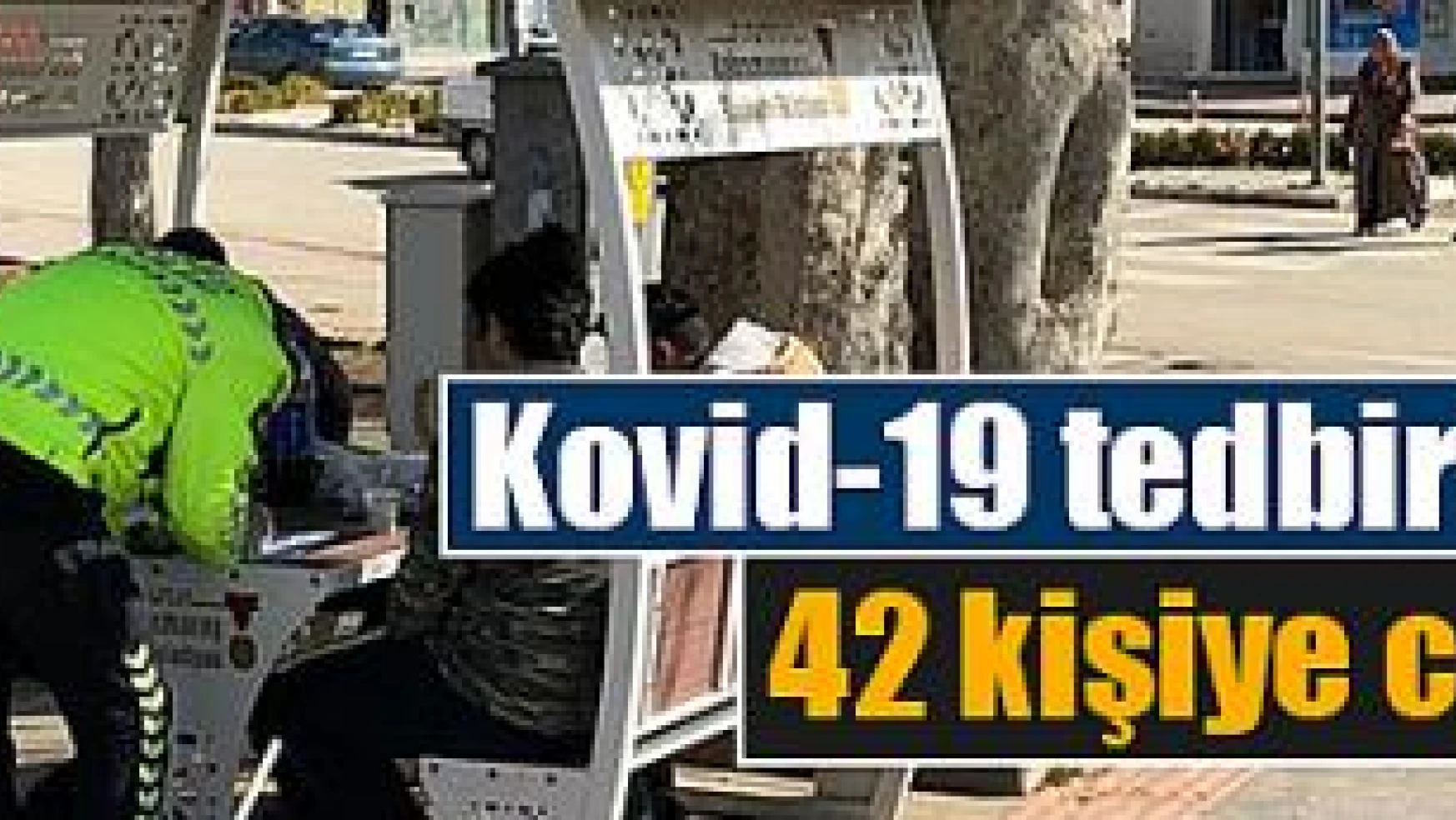 Kahramanmaraş'ta Kovid-19 tedbirlerine uymayan 42 kişiye ceza yazıldı!