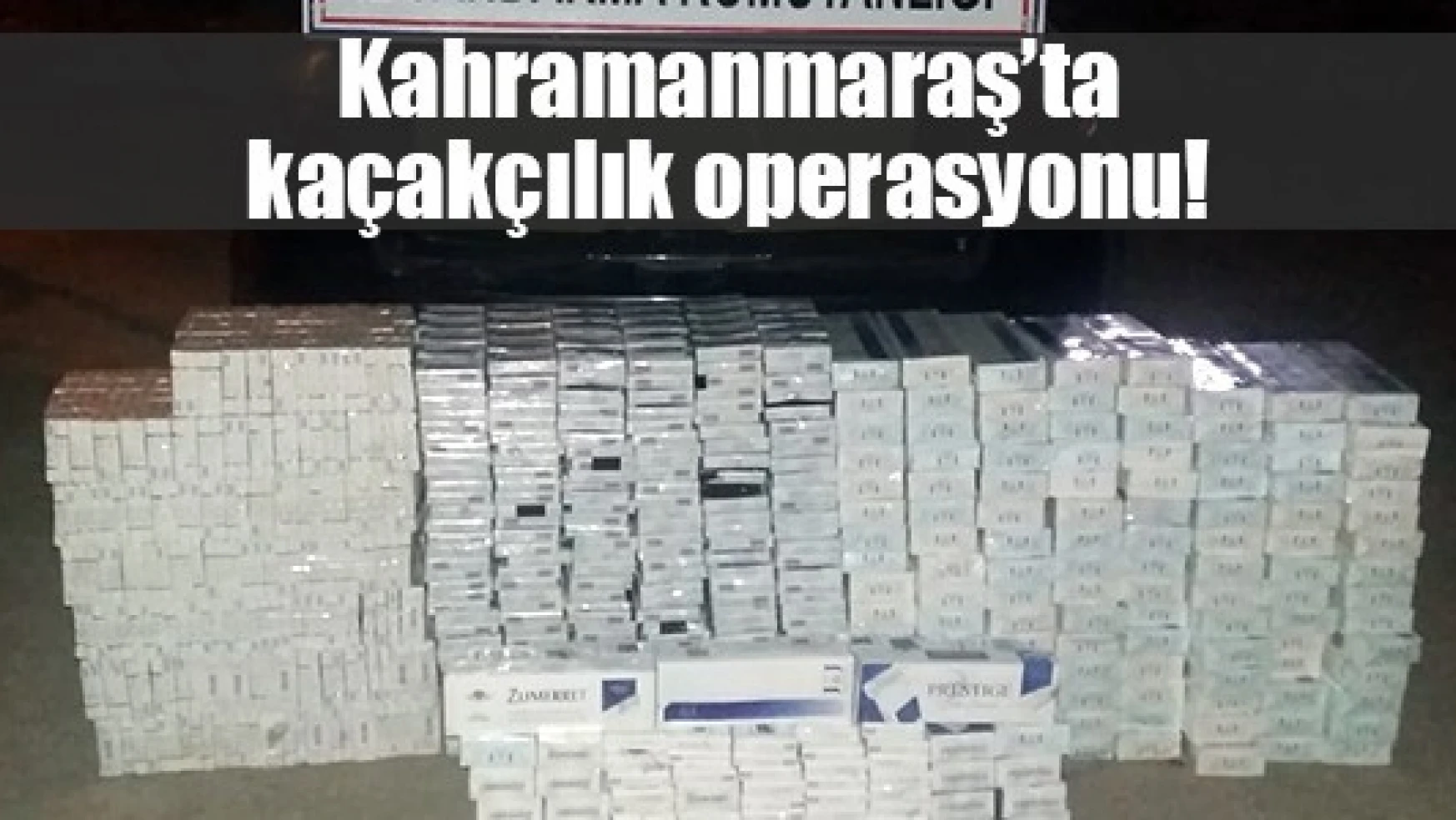 Kahramanmaraş'ta kaçakçılık operasyonu!