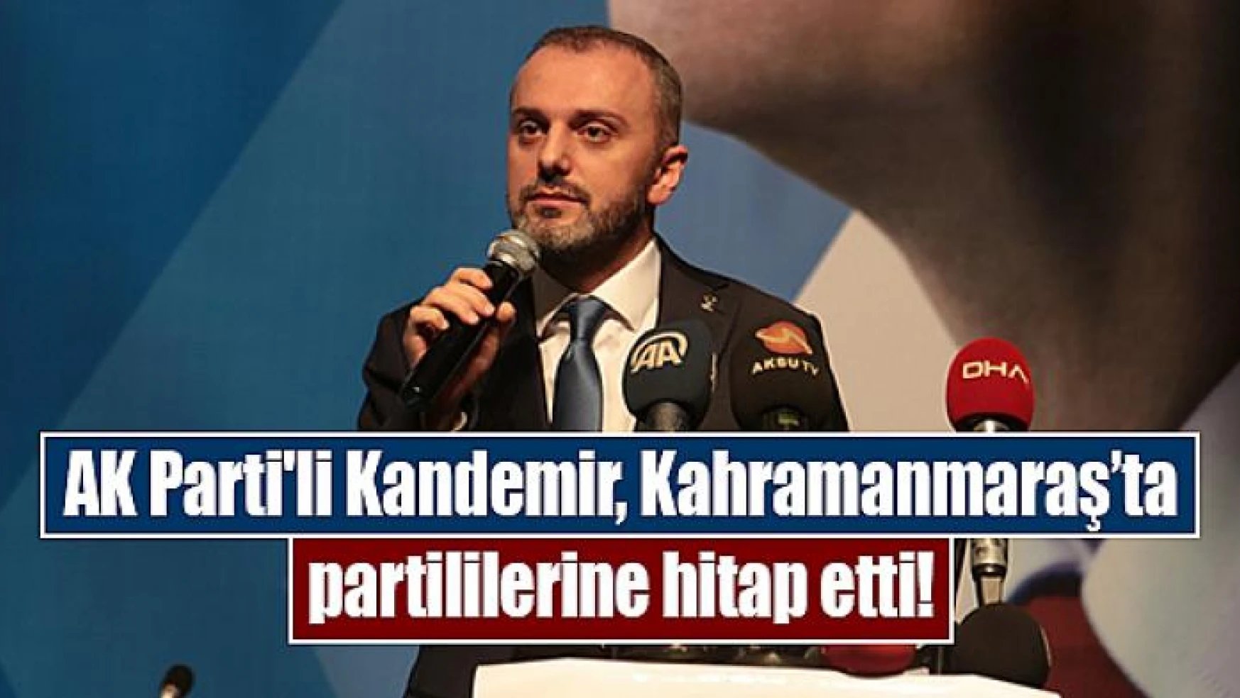AK Parti'li Kandemir, Kahramanmaraş'ta partililerine hitap etti!
