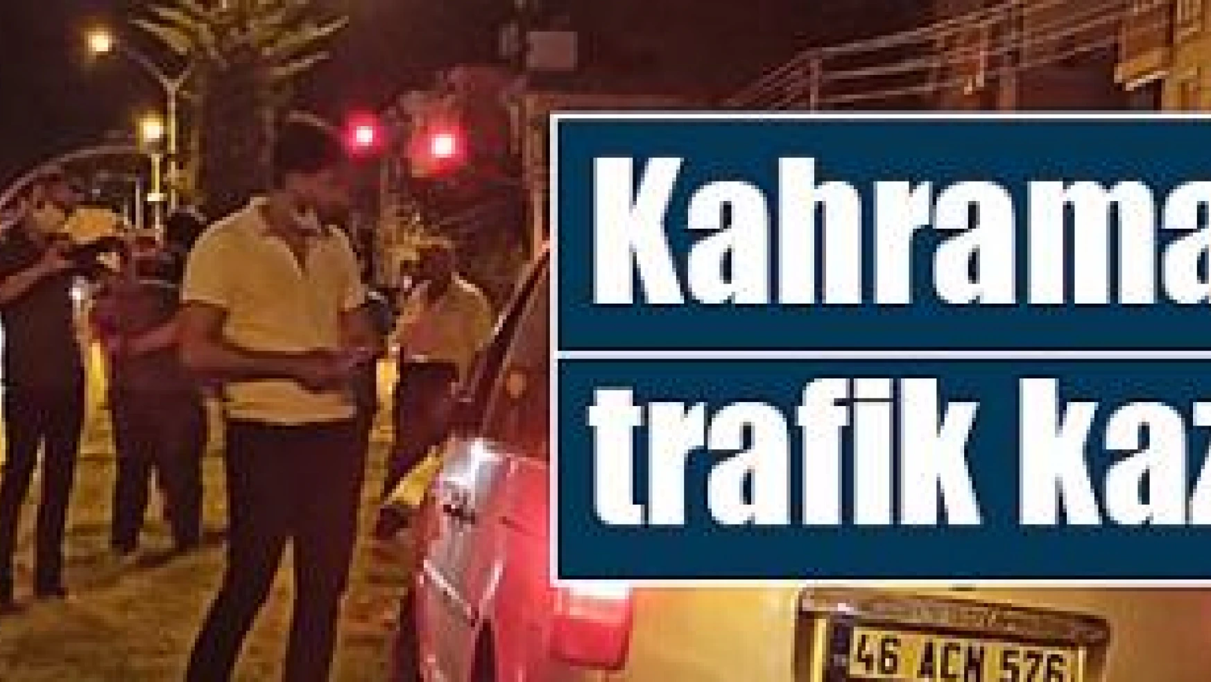 Kahramanmaraş'ta trafik kazası can aldı