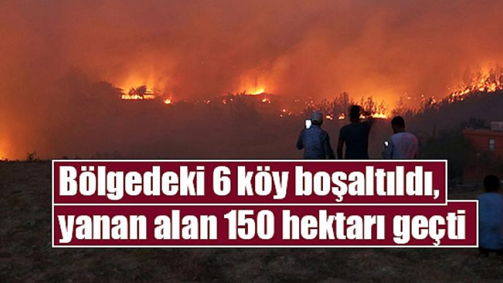 Bölgedeki 6 köy boşaltıldı, yanan alan 150 hektarı geçti