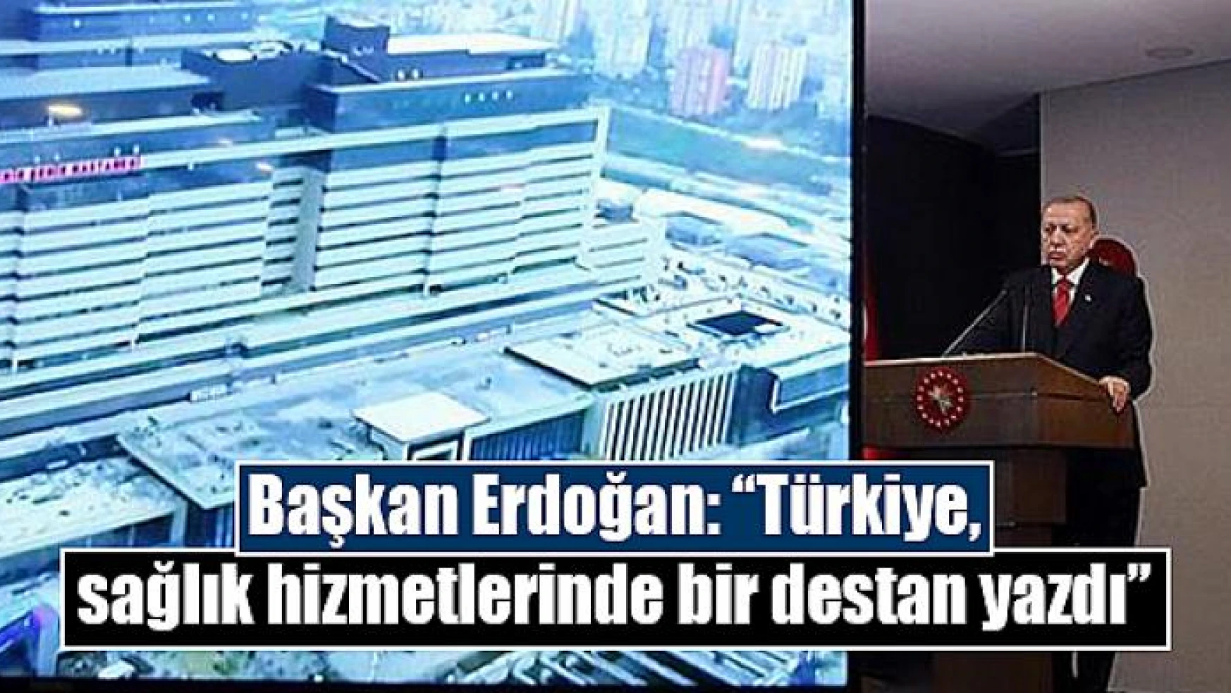 Başkan Erdoğan: 'Türkiye, sağlık hizmetlerinde bir destan yazdı'