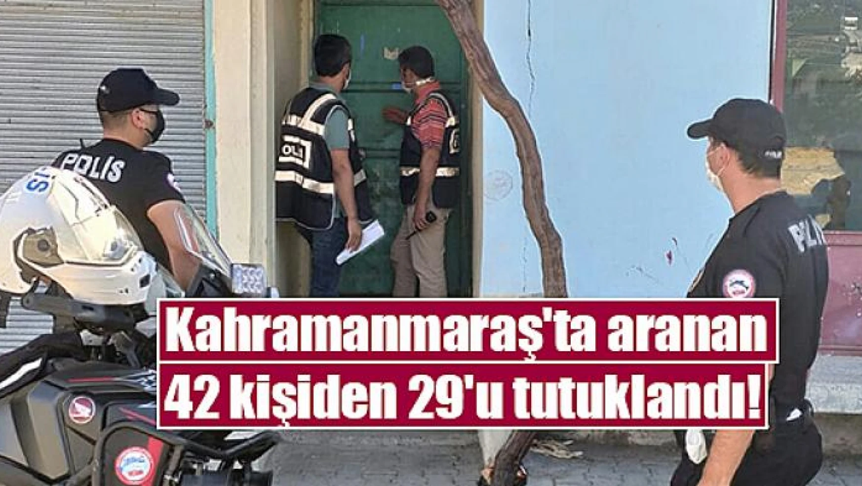 Kahramanmaraş'ta aranan 42 kişiden 29'u tutuklandı