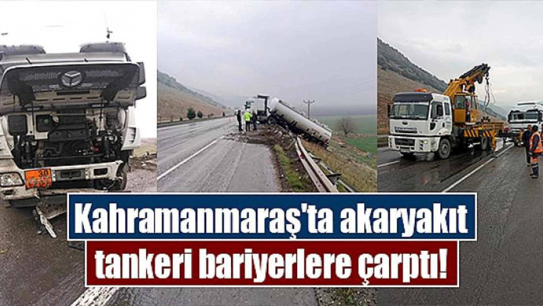 Kahramanmaraş'ta akaryakıt tankeri bariyerlere çarptı!
