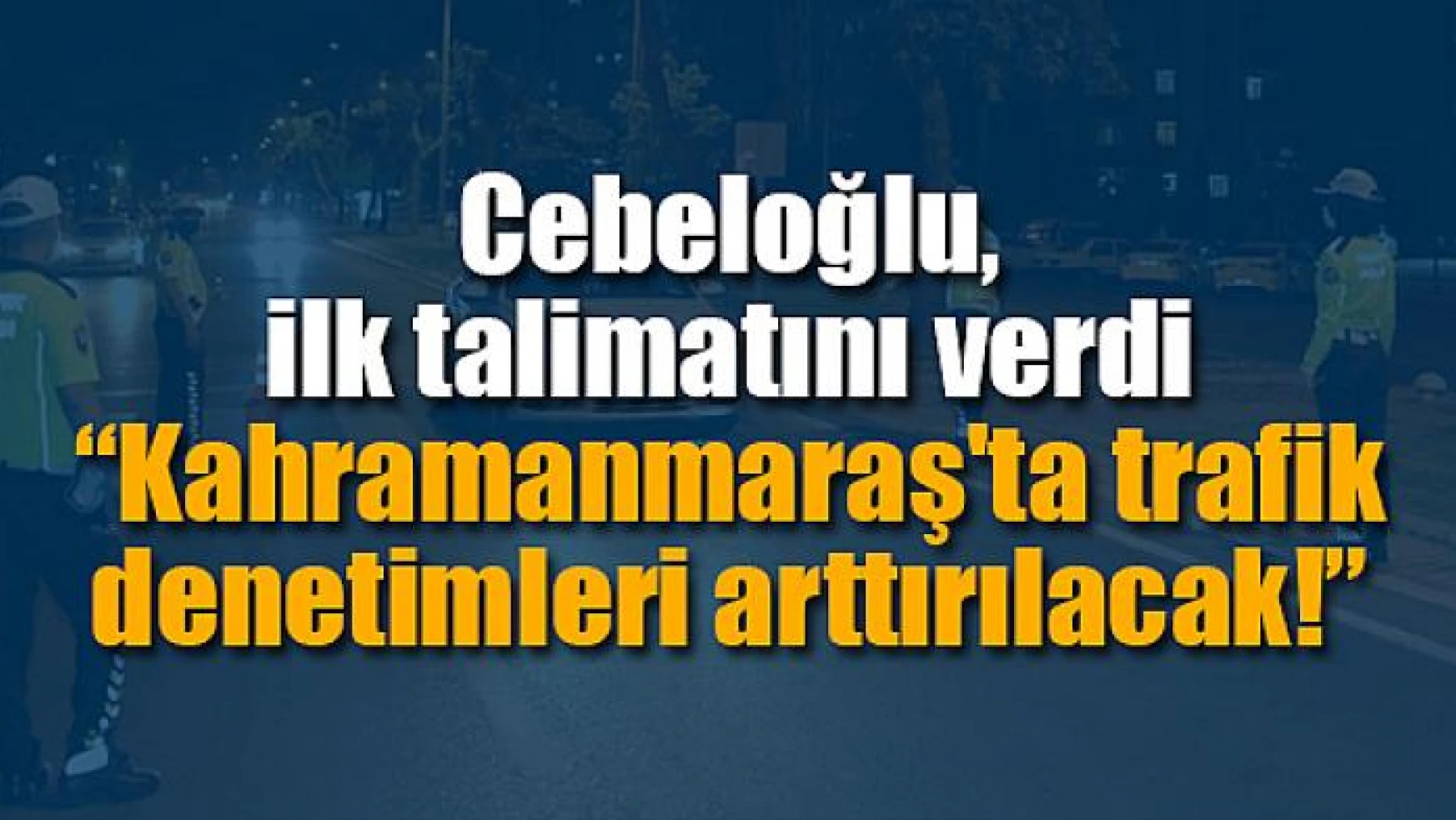 Kahramanmaraş'ta trafik denetimleri arttırılacak