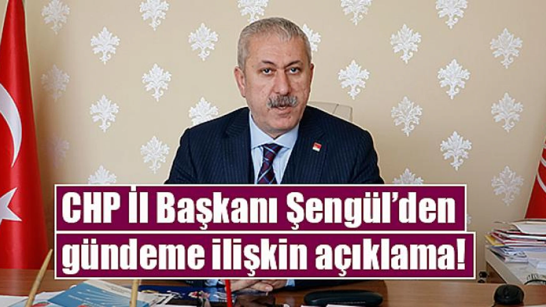 CHP İl Başkanı Şengül'den gündeme ilişkin açıklama
