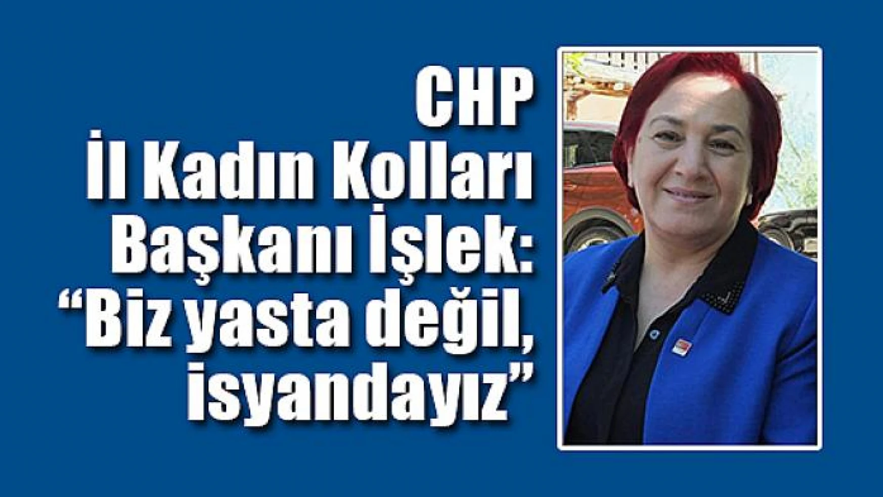 CHP İl Kadın Kolları Başkanı İşlek: 'Biz yasta değil, isyandayız'