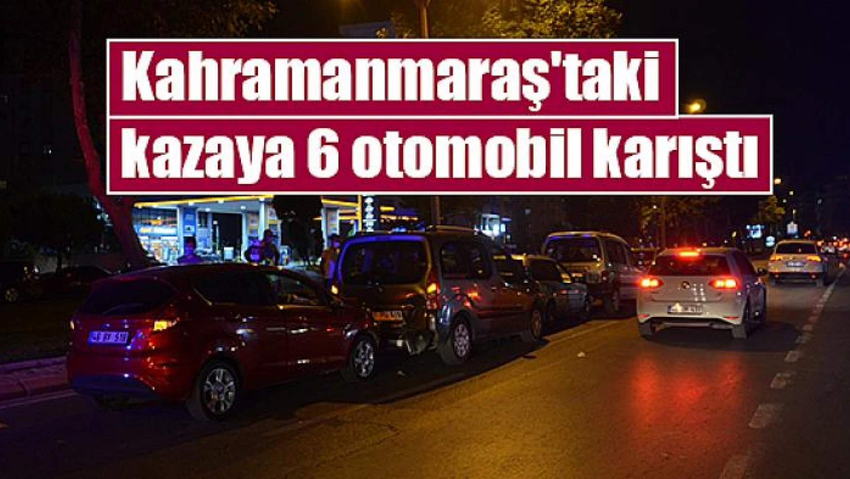 Kahramanmaraş'taki kazaya 6 otomobil karıştı