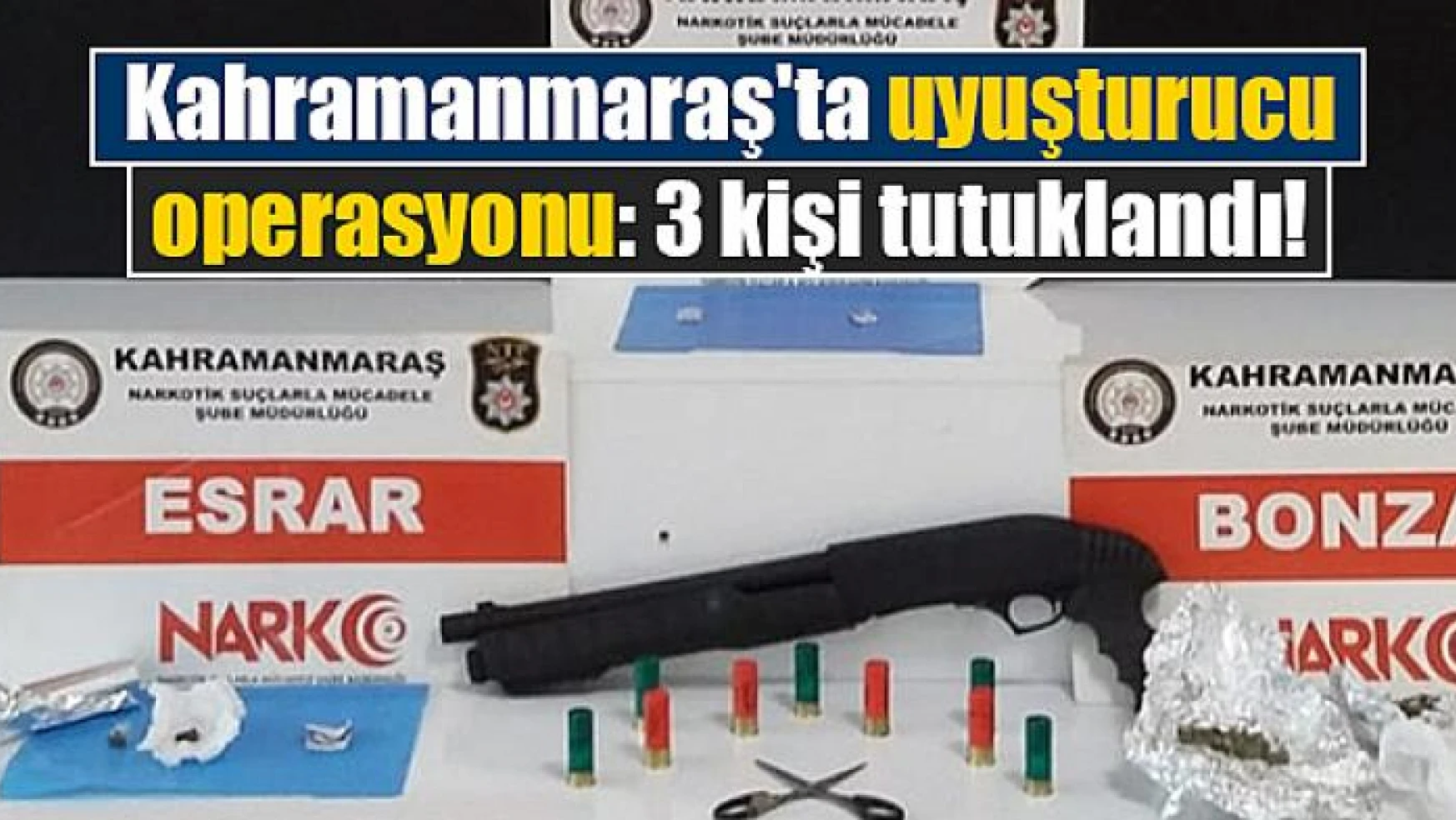 Kahramanmaraş'ta uyuşturucu operasyonu: 3 kişi tutuklandı!