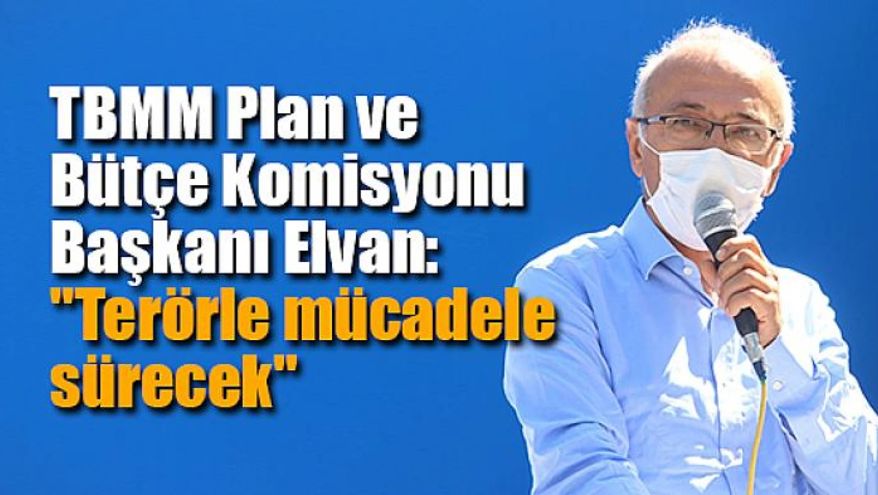 TBMM Plan ve Bütçe Komisyonu Başkanı Elvan: 'Terörle mücadele sürecek'