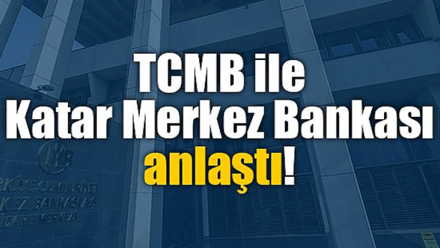 TCMB ile Katar Merkez Bankası anlaştı