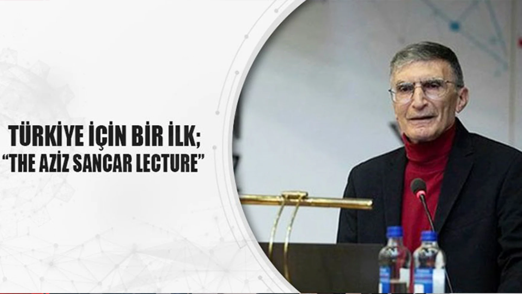 Türkiye için bir ilk: 'The Aziz Sancar Lecture'
