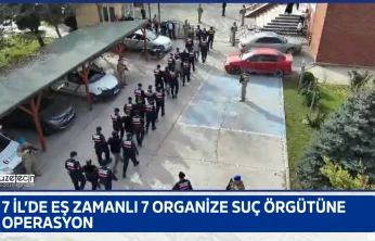 7 İl'de eş zamanlı 7 organize suç örgütüne operasyon