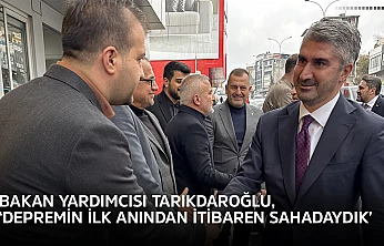 Bakan Yardımcısı Tarıkdaroğlu, 'Depremin ilk anından itibaren sahadaydık'