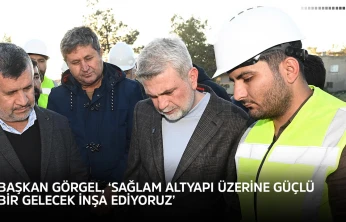 Başkan Görgel, 'Sağlam altyapı üzerine güçlü bir gelecek inşa ediyoruz'